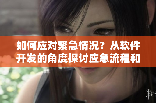 如何应对紧急情况？从软件开发的角度探讨应急流程和解决方案！