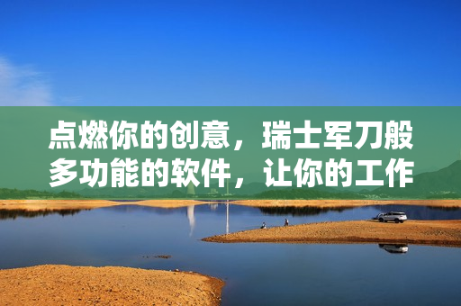 点燃你的创意，瑞士军刀般多功能的软件，让你的工作高效无比！