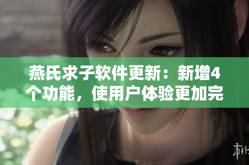 燕氏求子软件更新：新增4个功能，使用户体验更加完善