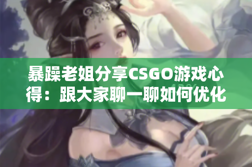 暴躁老姐分享CSGO游戏心得：跟大家聊一聊如何优化游戏软件设置