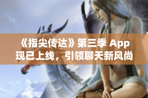 《指尖传达》第三季 App 现已上线，引领聊天新风尚