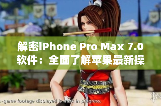 解密iPhone Pro Max 7.0软件：全面了解苹果最新操作系统