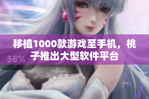 移植1000款游戏至手机，桃子推出大型软件平台