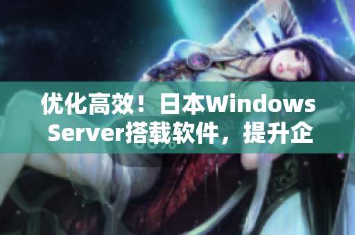 优化高效！日本Windows Server搭载软件，提升企业生产力