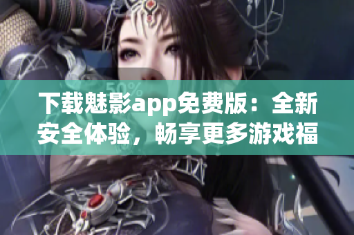 下载魅影app免费版：全新安全体验，畅享更多游戏福利！