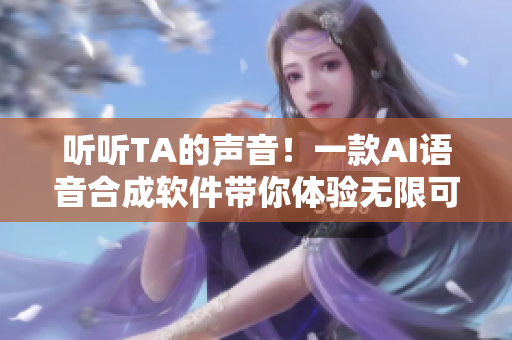 听听TA的声音！一款AI语音合成软件带你体验无限可能