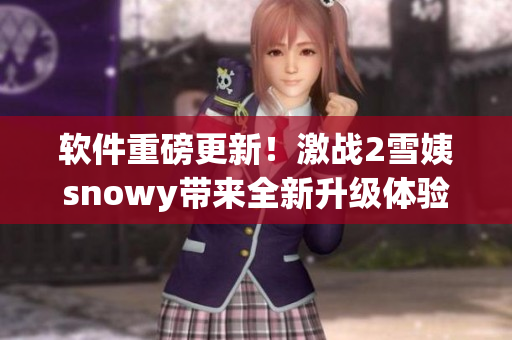 软件重磅更新！激战2雪姨snowy带来全新升级体验