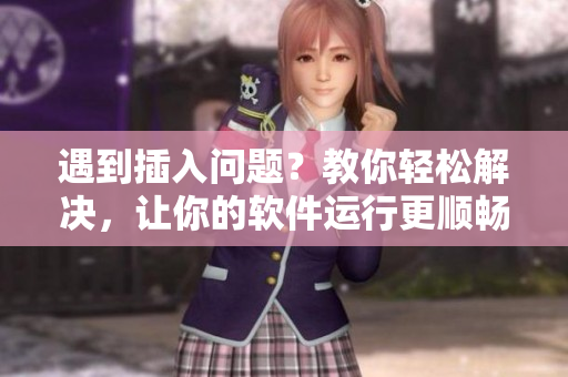 遇到插入问题？教你轻松解决，让你的软件运行更顺畅！