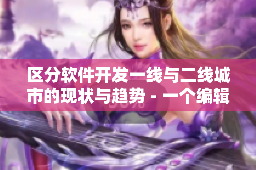 区分软件开发一线与二线城市的现状与趋势 - 一个编辑探讨