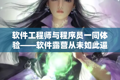 软件工程师与程序员一同体验——软件露营从未如此逼真