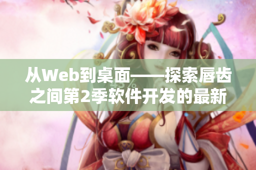 从Web到桌面——探索唇齿之间第2季软件开发的最新趋势