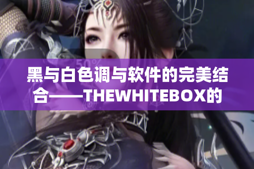 黑与白色调与软件的完美结合——THEWHITEBOX的编辑选辑