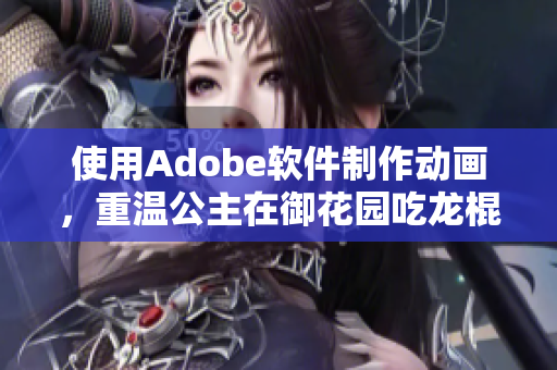 使用Adobe软件制作动画，重温公主在御花园吃龙棍的经典场景