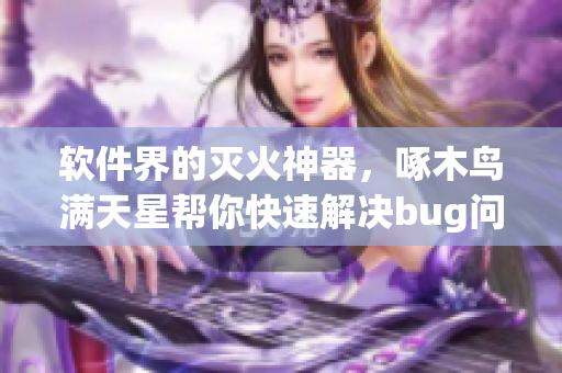 软件界的灭火神器，啄木鸟满天星帮你快速解决bug问题！