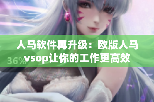 人马软件再升级：欧版人马vsop让你的工作更高效