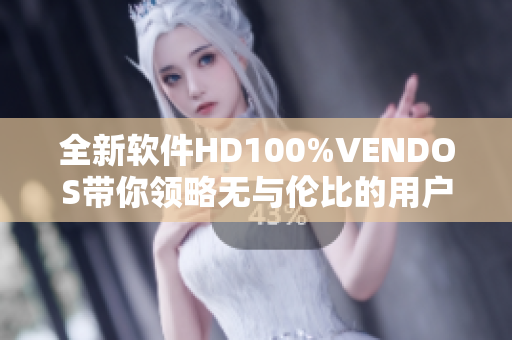 全新软件HD100%VENDOS带你领略无与伦比的用户体验