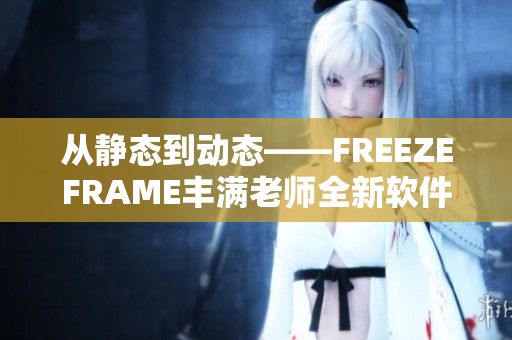 从静态到动态——FREEZEFRAME丰满老师全新软件助你制作完美视频