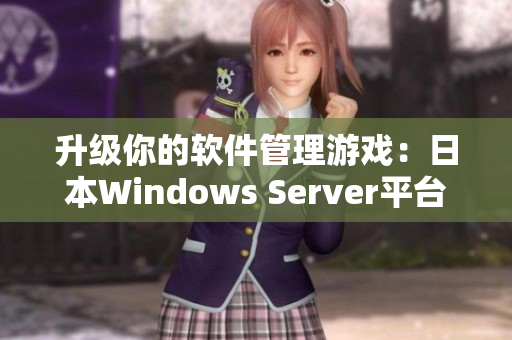 升级你的软件管理游戏：日本Windows Server平台提供最新解决方案