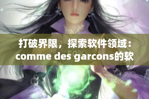 打破界限，探索软件领域：comme des garcons的软件化创作策略