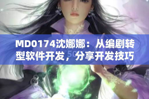 MD0174沈娜娜：从编剧转型软件开发，分享开发技巧与心得