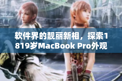 软件界的靓丽新相，探索1819岁MacBook Pro外观设计