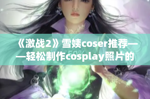 《激战2》雪姨coser推荐——轻松制作cosplay照片的软件