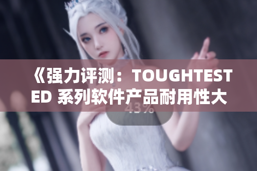 《强力评测：TOUGHTESTED 系列软件产品耐用性大揭秘》