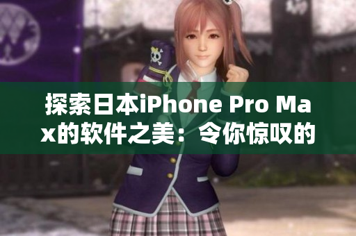 探索日本iPhone Pro Max的软件之美：令你惊叹的功能和优化