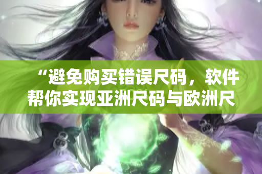 “避免购买错误尺码，软件帮你实现亚洲尺码与欧洲尺码的对照”