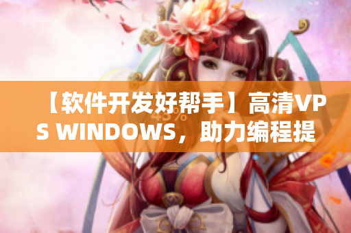 【软件开发好帮手】高清VPS WINDOWS，助力编程提升体验