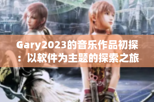 Gary2023的音乐作品初探：以软件为主题的探索之旅