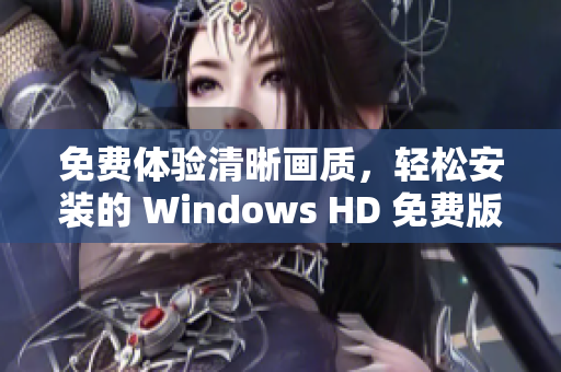 免费体验清晰画质，轻松安装的 Windows HD 免费版软件