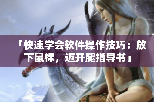 「快速学会软件操作技巧：放下鼠标，迈开腿指导书」