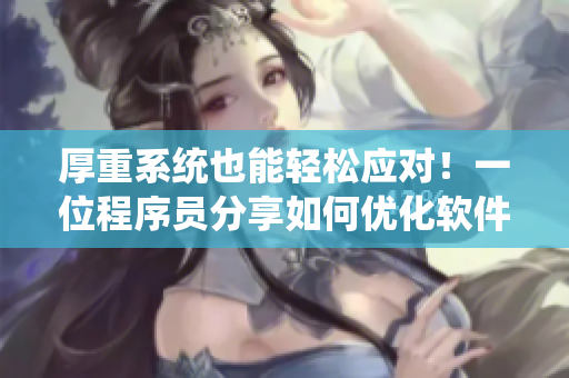厚重系统也能轻松应对！一位程序员分享如何优化软件性能的技巧