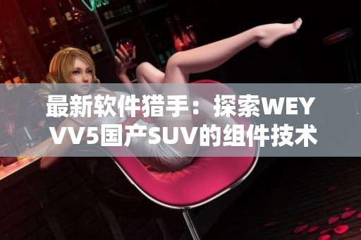 最新软件猎手：探索WEY VV5国产SUV的组件技术与可靠性