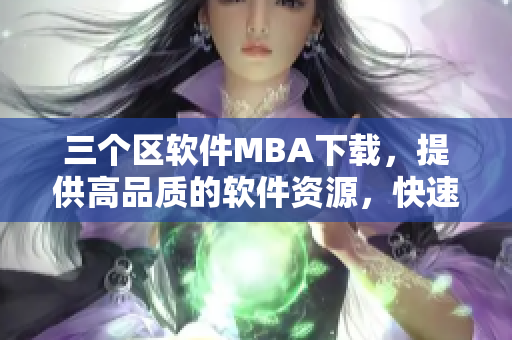 三个区软件MBA下载，提供高品质的软件资源，快速实现你的软件需求