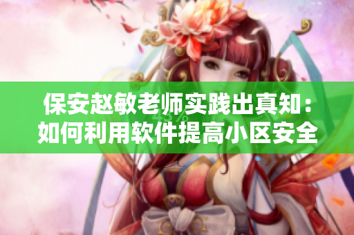 保安赵敏老师实践出真知：如何利用软件提高小区安全性