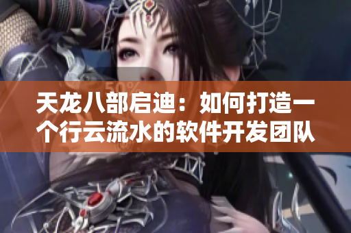 天龙八部启迪：如何打造一个行云流水的软件开发团队