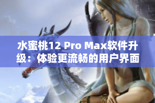 水蜜桃12 Pro Max软件升级：体验更流畅的用户界面