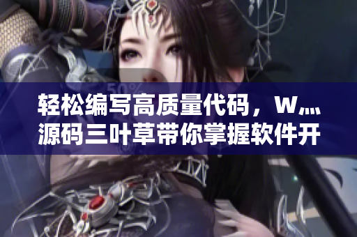 轻松编写高质量代码，W灬源码三叶草带你掌握软件开发技巧