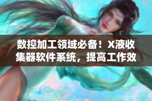 数控加工领域必备！X液收集器软件系统，提高工作效率，确保环境清洁！