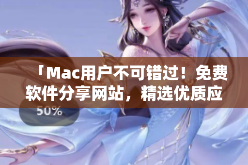 「Mac用户不可错过！免费软件分享网站，精选优质应用随心下载」