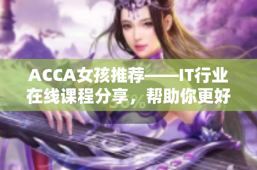 ACCA女孩推荐——IT行业在线课程分享，帮助你更好掌握最新软件技能