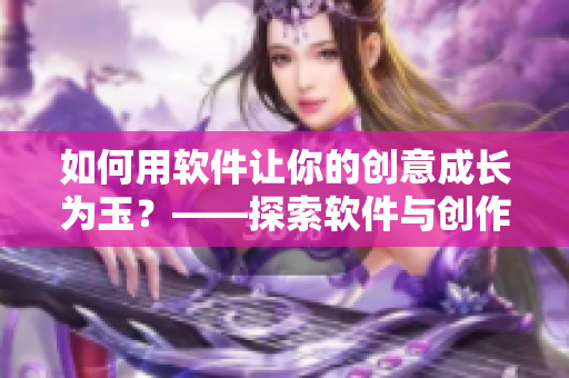 如何用软件让你的创意成长为玉？——探索软件与创作者的无限可能！