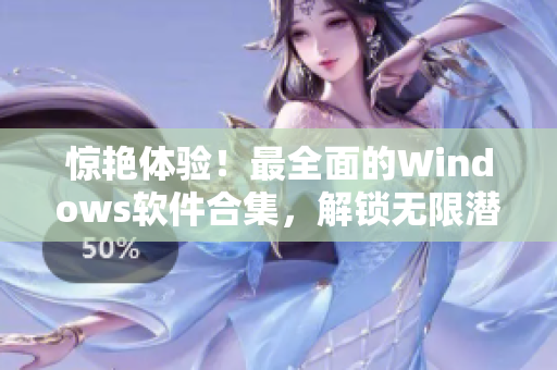 惊艳体验！最全面的Windows软件合集，解锁无限潜力！