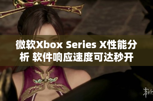 微软Xbox Series X性能分析 软件响应速度可达秒开级别