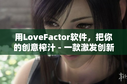 用LoveFactor软件，把你的创意榨汁 - 一款激发创新灵感的工具