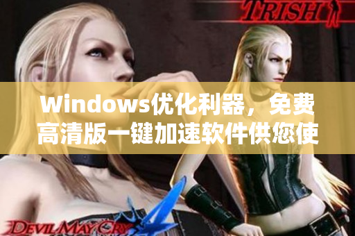 Windows优化利器，免费高清版一键加速软件供您使用！