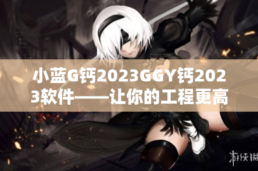 小蓝G钙2023GGY钙2023软件——让你的工程更高效！