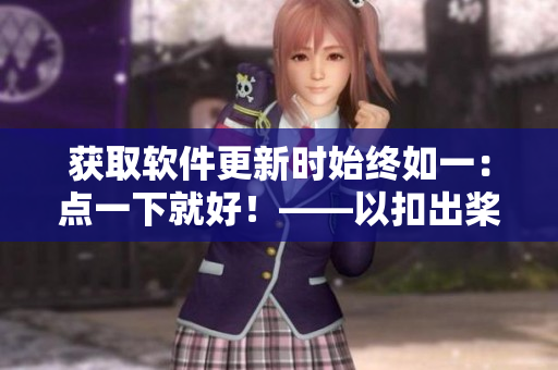 获取软件更新时始终如一：点一下就好！——以扣出桨漫画为灵感